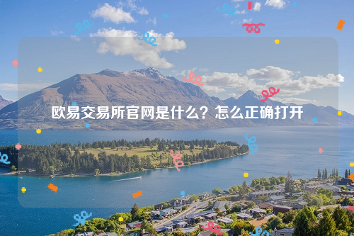 欧易交易所官网是什么？怎么正确打开