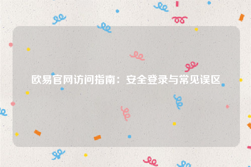 欧易官网访问指南：安全登录与常见误区